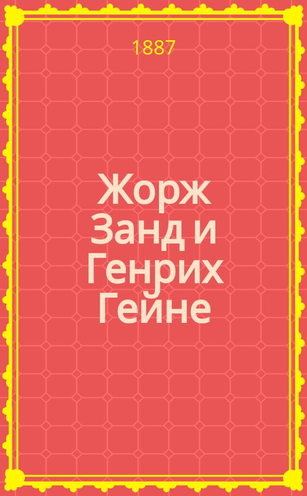 Жорж Занд и Генрих Гейне : Две биографии : Публичные лекции, чит. в Новороссийск. ун-те проф. А. Кирпичниковым