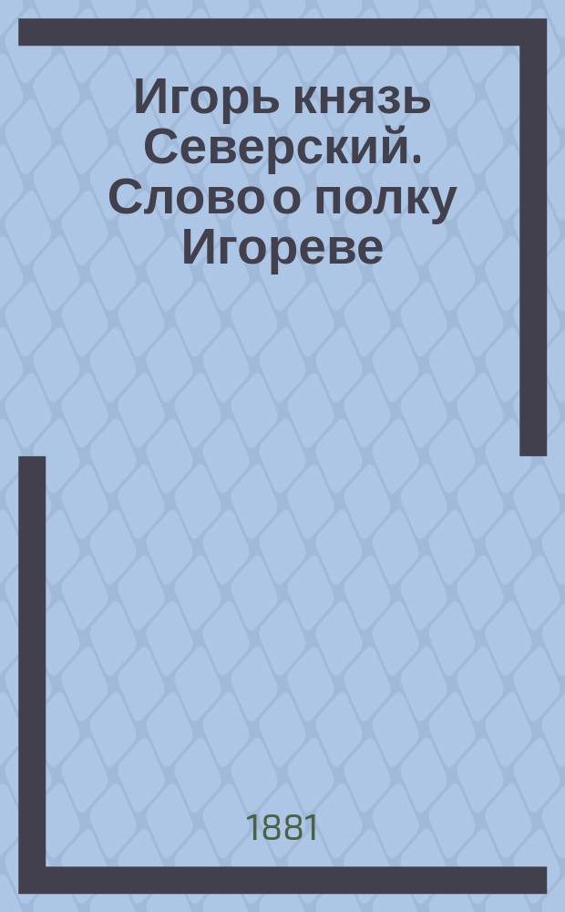 Игорь князь Северский. Слово о полку Игореве : Поэма в 12-ти песнях