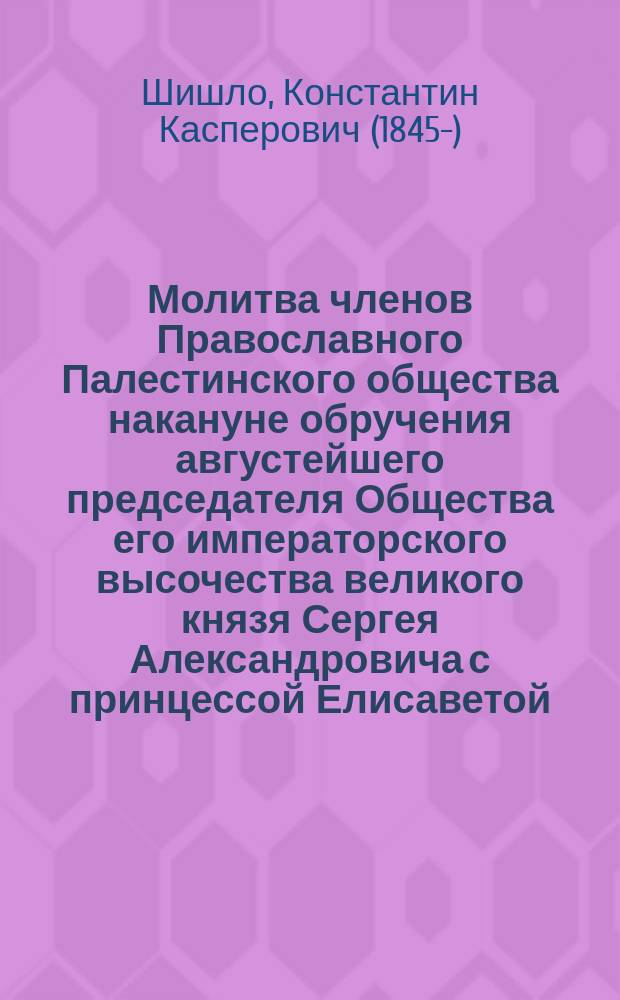 Молитва членов Православного Палестинского общества накануне обручения августейшего председателя Общества его императорского высочества великого князя Сергея Александровича с принцессой Елисаветой