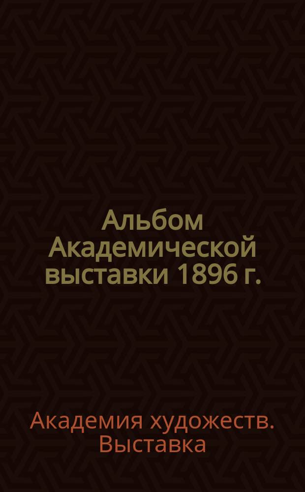 Альбом Академической выставки 1896 г.