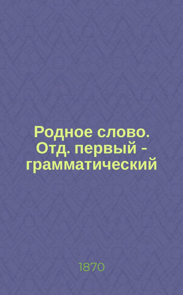 Родное слово. Отд. первый - грамматический : Год третий : Первонач. практ. грамматика с хрестоматией