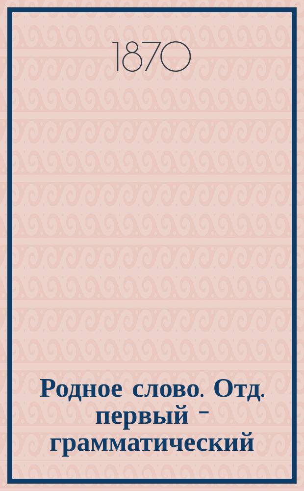 Родное слово. Отд. первый - грамматический : Год третий : Первонач. практ. грамматика с хрестоматией