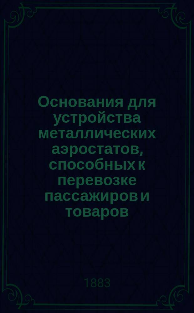 Основания для устройства металлических аэростатов, способных к перевозке пассажиров и товаров, или Опыт коммерческого воздухоплавания