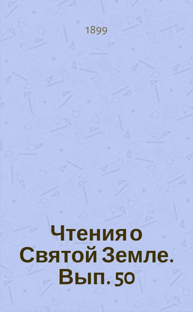Чтения о Святой Земле. Вып. 50 : Православие в Святой Земле и деятельность Императорского православного Палестинского общества для его поддержания