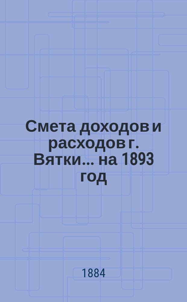 Смета доходов и расходов г. Вятки... на 1893 год : Дополнительная роспись...