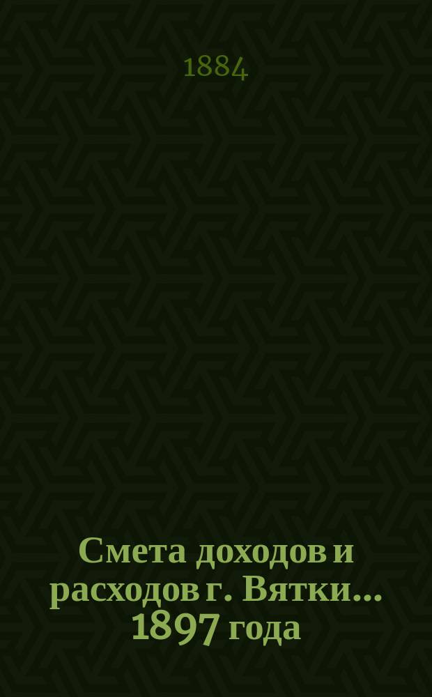 Смета доходов и расходов г. Вятки... 1897 года : Дополнительная роспись...