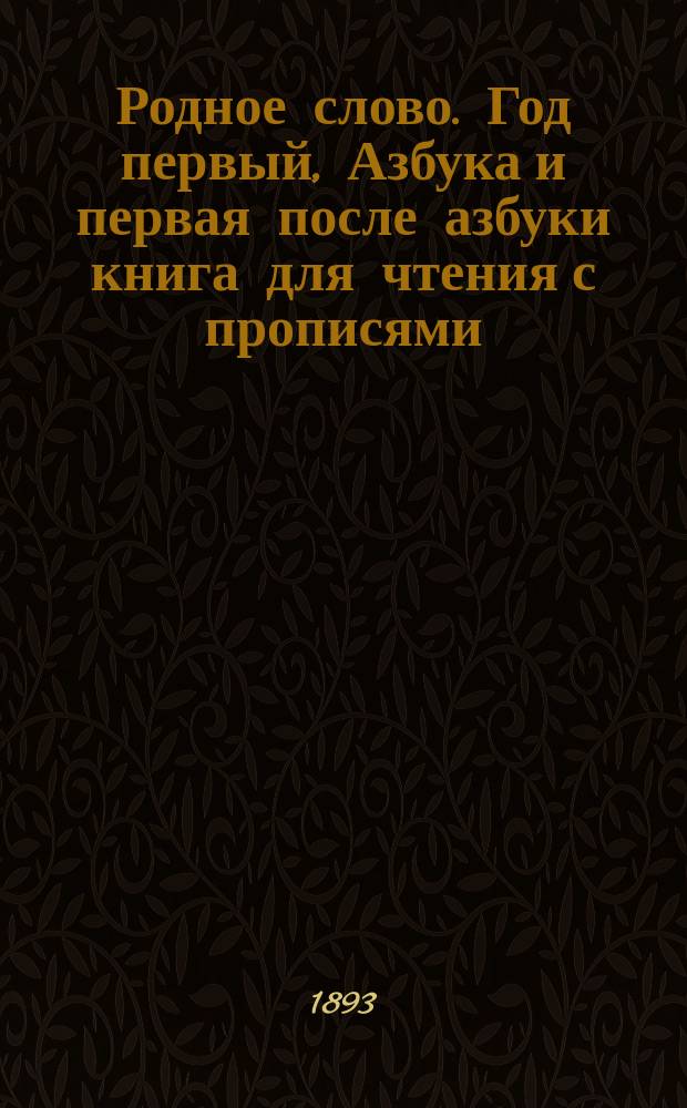 Родное слово. Год первый, Азбука и первая после азбуки книга для чтения с прописями, образцами для первоначальной рисовки и картинками в тексте : Для детей мл. возраста