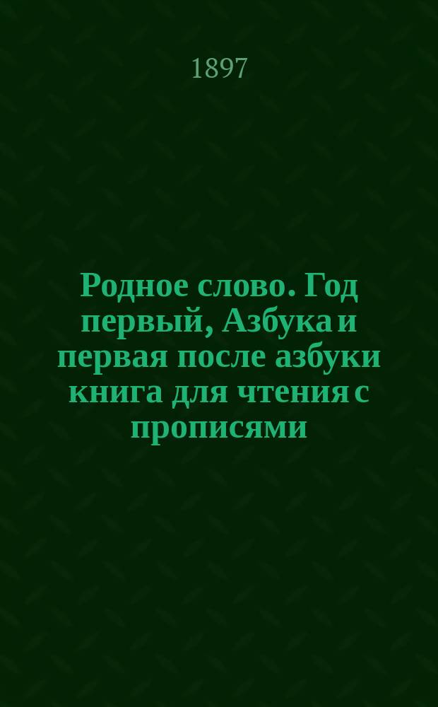 Родное слово. Год первый, Азбука и первая после азбуки книга для чтения с прописями, образцами для первоначальной рисовки и картинками в тексте : Для детей мл. возраста