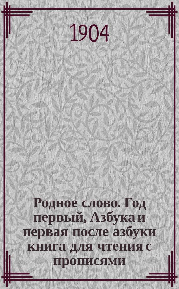 Родное слово. Год первый, Азбука и первая после азбуки книга для чтения с прописями, образцами для первоначальной рисовки и картинками в тексте : Для детей мл. возраста