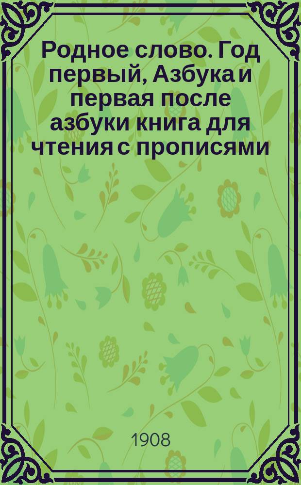Родное слово. Год первый, Азбука и первая после азбуки книга для чтения с прописями, образцами для первоначальной рисовки и картинками в тексте : Для детей мл. возраста