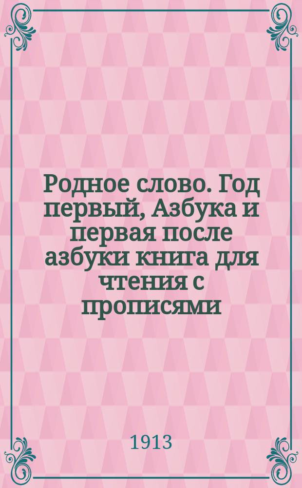 Родное слово. Год первый, Азбука и первая после азбуки книга для чтения с прописями, образцами для первоначальной рисовки и картинками в тексте : Для детей мл. возраста