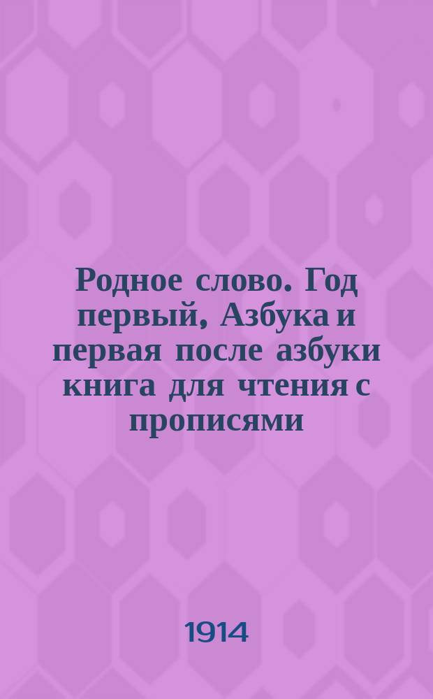 Родное слово. Год первый, Азбука и первая после азбуки книга для чтения с прописями, образцами для первоначальной рисовки и картинками в тексте : Для детей мл. возраста