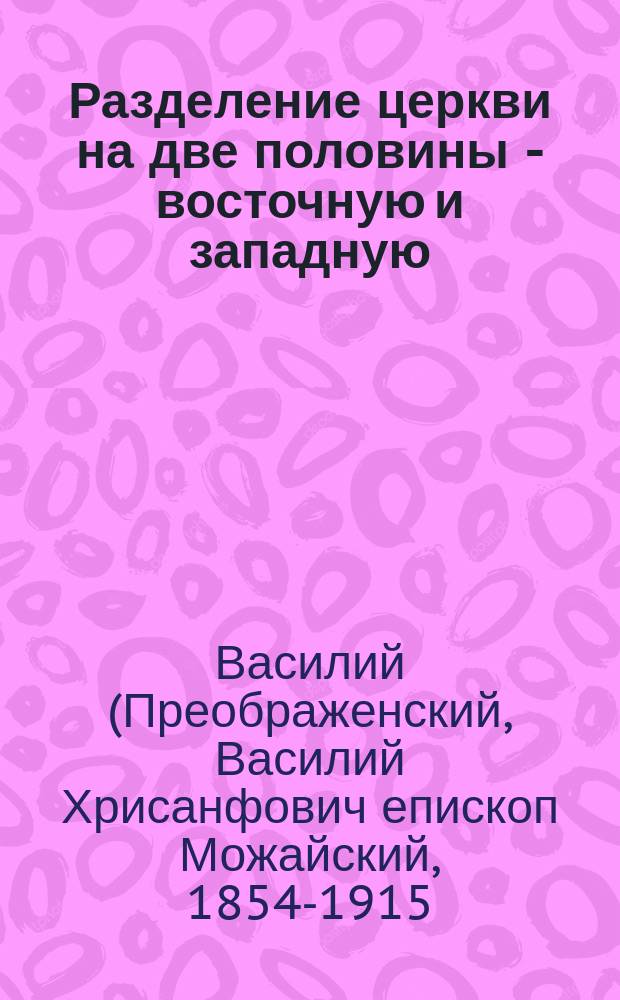 Разделение церкви на две половины - восточную и западную (православную и латинскую)