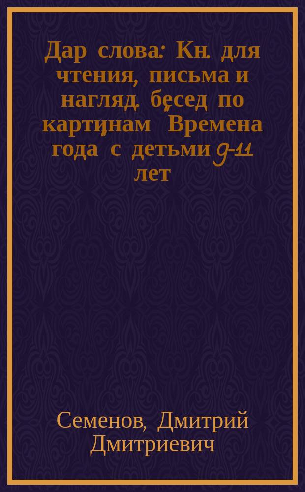 Дар слова : Кн. для чтения, письма и нагляд. бесед по картинам "Времена года" с детьми 9-11 лет