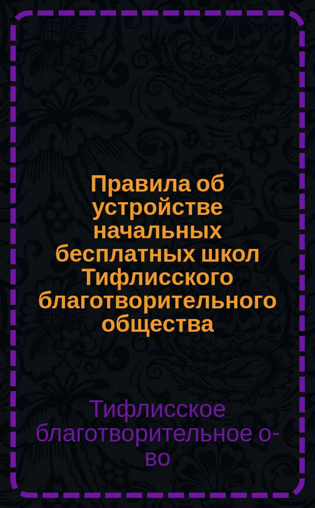 Правила об устройстве начальных бесплатных школ Тифлисского благотворительного общества