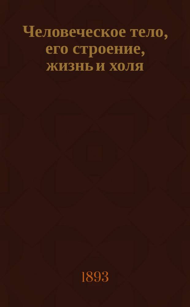 Человеческое тело, его строение, жизнь и холя : Руководство для учащихся