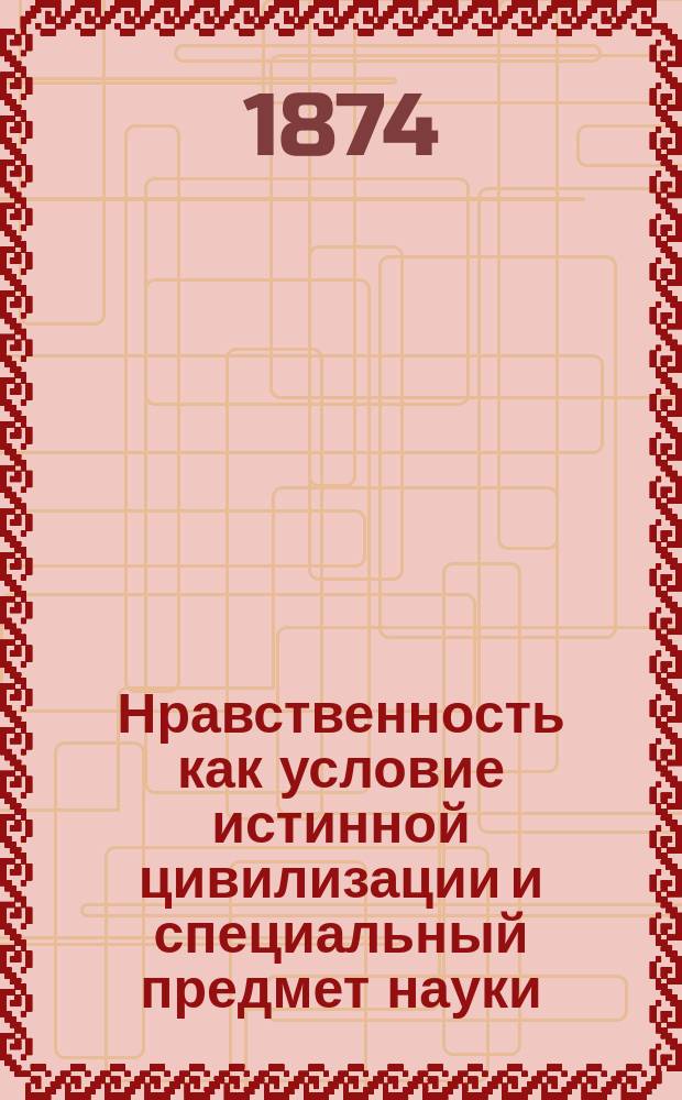 Нравственность как условие истинной цивилизации и специальный предмет науки : Разбор теории Бокля