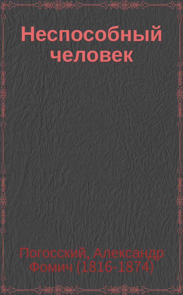 Неспособный человек : Не очень давняя быль : Повесть Погоского
