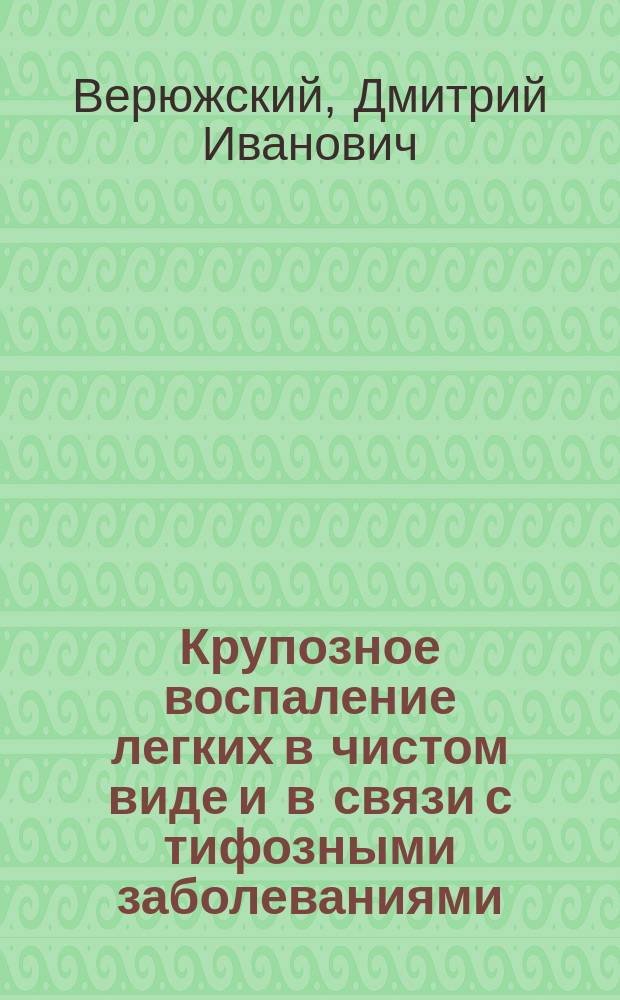 Крупозное воспаление легких в чистом виде и в связи с тифозными заболеваниями : (Ст. д-ра Дм. Верюжского)