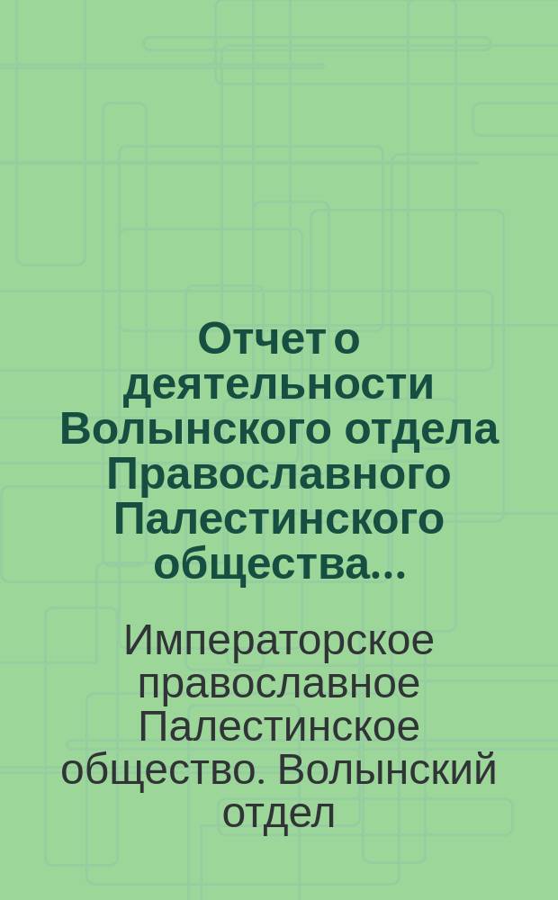 Отчет о деятельности Волынского отдела Православного Палестинского общества...