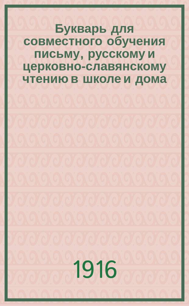 Букварь для совместного обучения письму, русскому и церковно-славянскому чтению в школе и дома, с наставлением, как учить грамоте по букварю, с образцами для первоначального рисования по клеткам, прописями, статьями для первоначального упражнения в объяснительном чтении и картинками и с приложением "Подвижной азбуки"