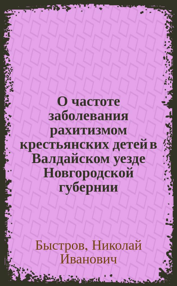 О частоте заболевания рахитизмом крестьянских детей в Валдайском уезде Новгородской губернии