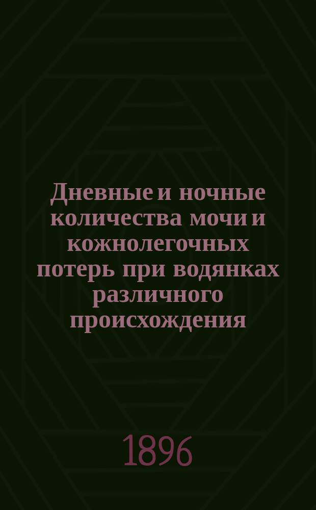 Дневные и ночные количества мочи и кожнолегочных потерь при водянках различного происхождения : Дис. на степ. д-ра мед. Александра Ильиша