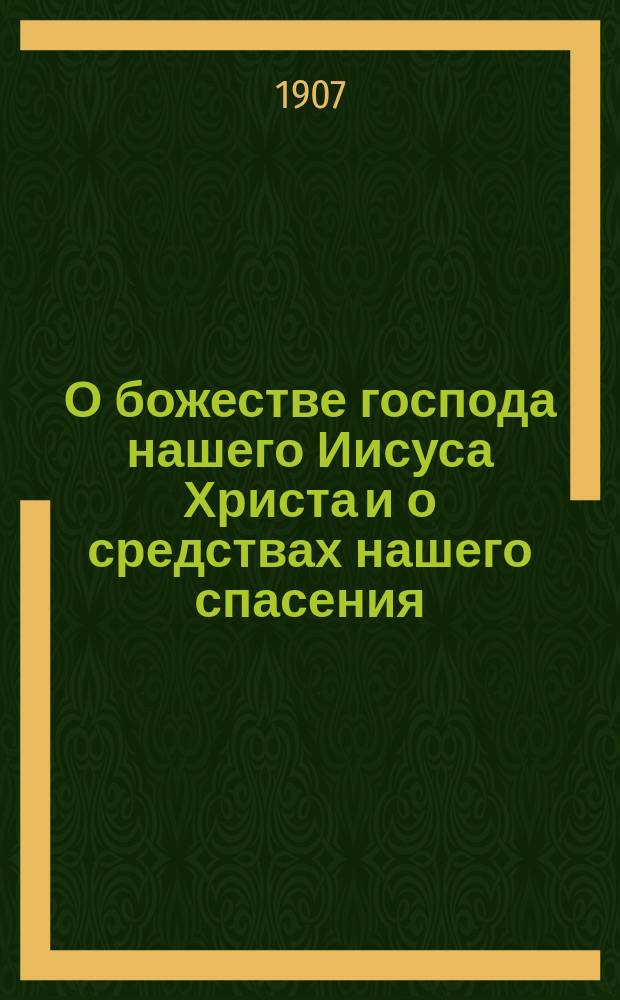 О божестве господа нашего Иисуса Христа и о средствах нашего спасения : По поводу лжеучения гр. Толстого