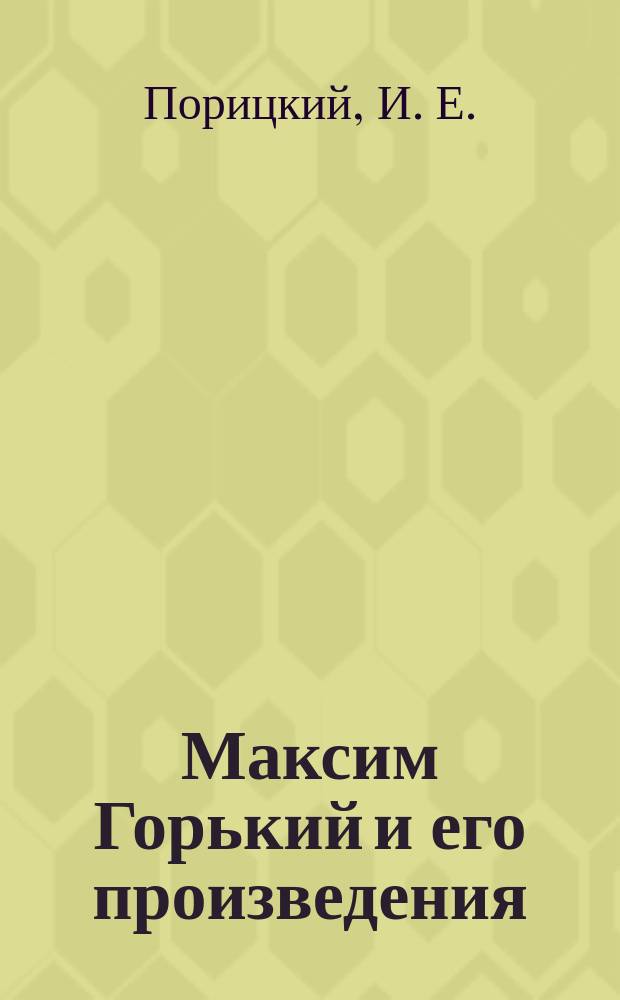 Максим Горький и его произведения : С прил. портр. М. Горького