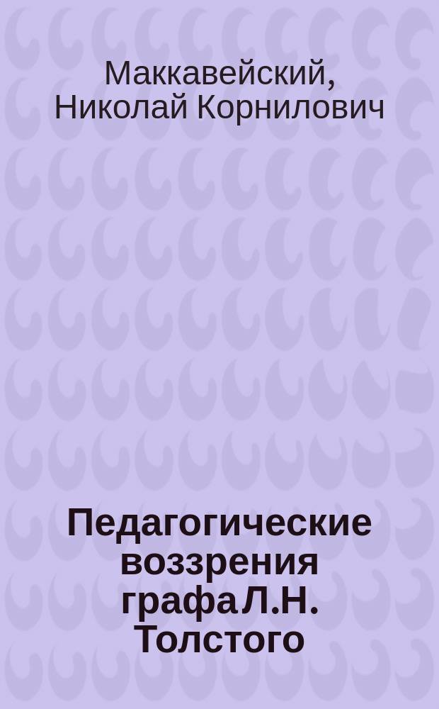 Педагогические воззрения графа Л.Н. Толстого : Из чтения, предложенного в собрании Киевск. религиозно-просветительского о-ва 17 марта 1902 г