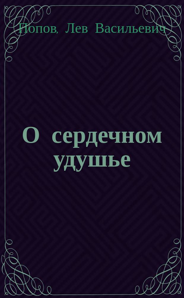 О сердечном удушье (asthma cardiale) и сродных с ним болезненных припадках : Докл., чит. в соедин. заседании О-ва рус. врачей в С.-Петербурге и Рус. хирург. о-ва Н.И. Пирогова 13 дек. 1901 г., посвящ. памяти С.П. Боткина