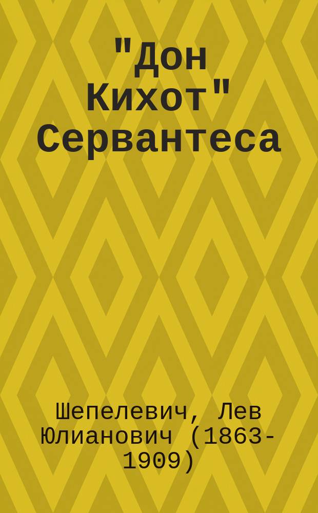 "Дон Кихот" Сервантеса : Опыт лит. моногр. (Т. 2. соч. "Жизнь Сервантеса и его произведения", 1901 г.) : С портр. Сервантеса и прил
