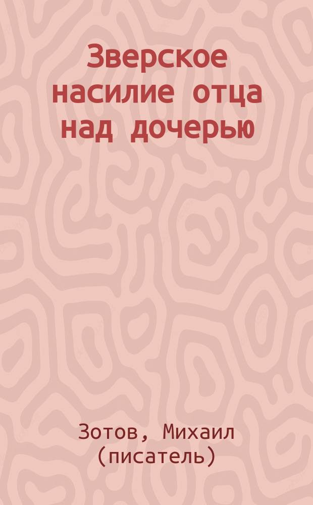 Зверское насилие отца над дочерью : рассказ