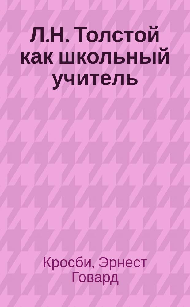 Л.Н. Толстой как школьный учитель : Пер. с англ. : С доп. из писем Л.Н. Толстого о воспитании
