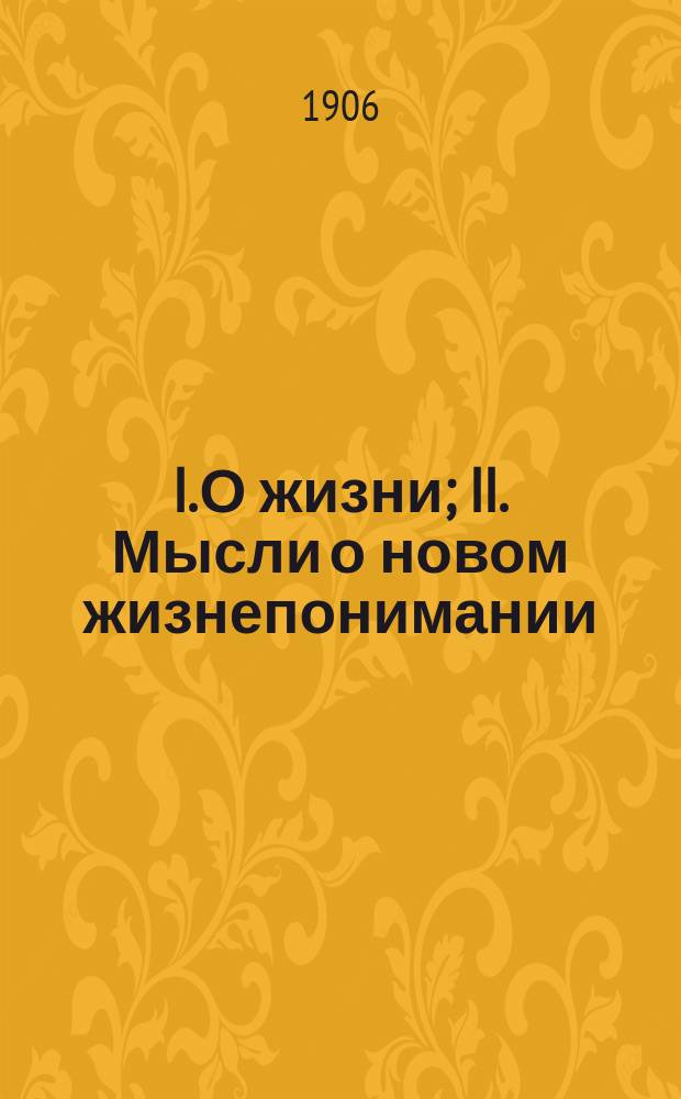 I. О жизни; II. Мысли о новом жизнепонимании: Отр. из гл. 4 и 5 соч. "Царство божие внутри вас" / Гр. Л.Н. Толстой