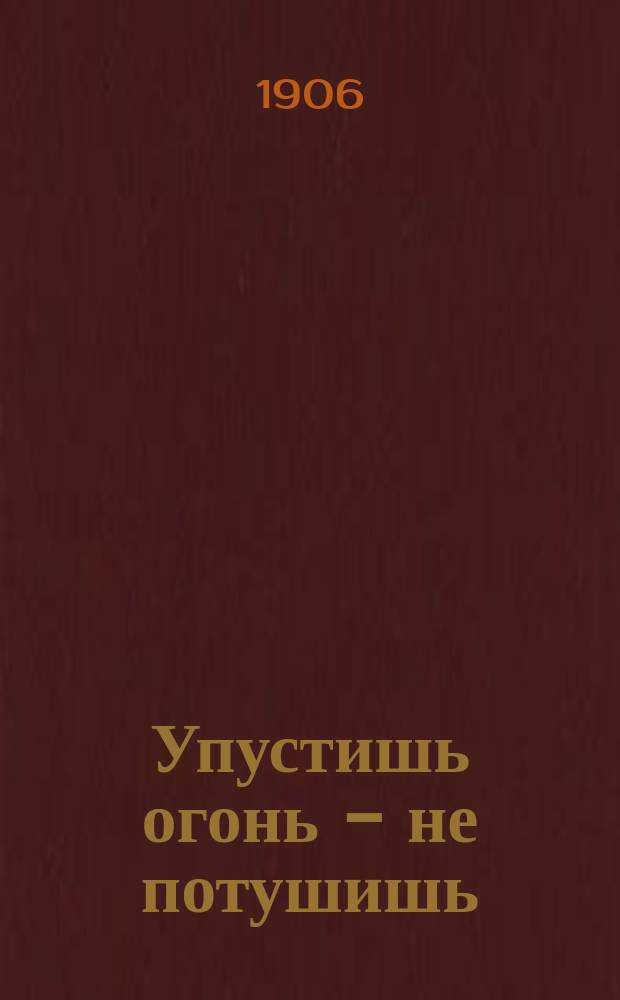 Упустишь огонь - не потушишь : Рассказ Л.Н. Толстого