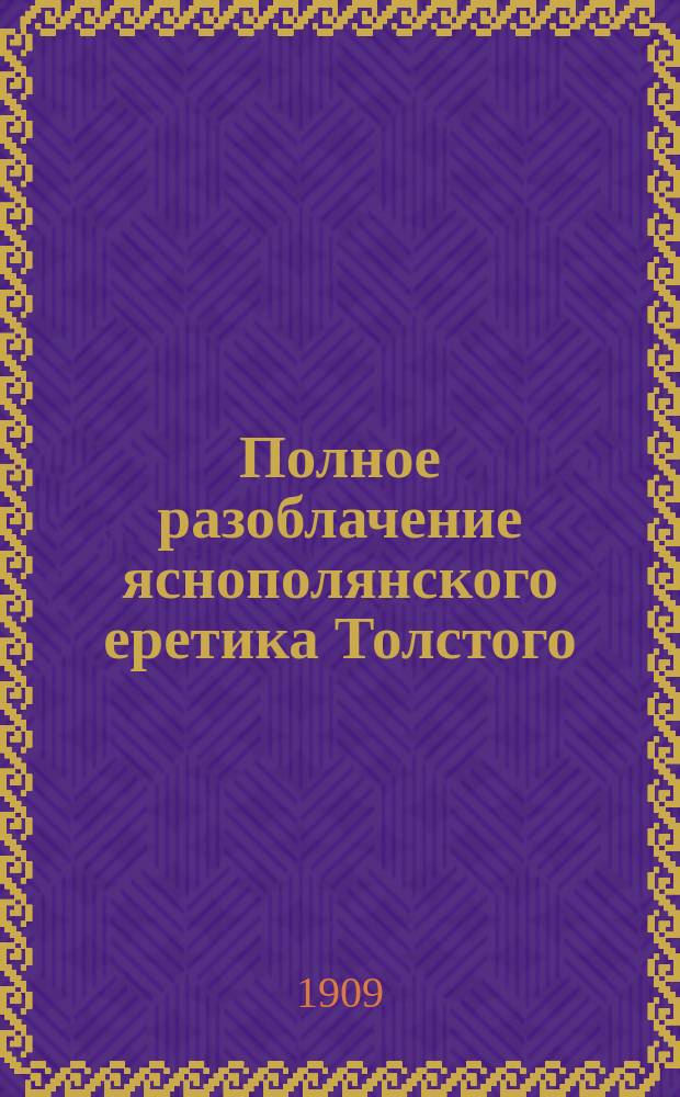 Полное разоблачение яснополянского еретика Толстого : Сборник