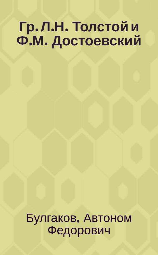 Гр. Л.Н. Толстой и Ф.М. Достоевский : Разбор их произведений с характеристикой особенностей творчества