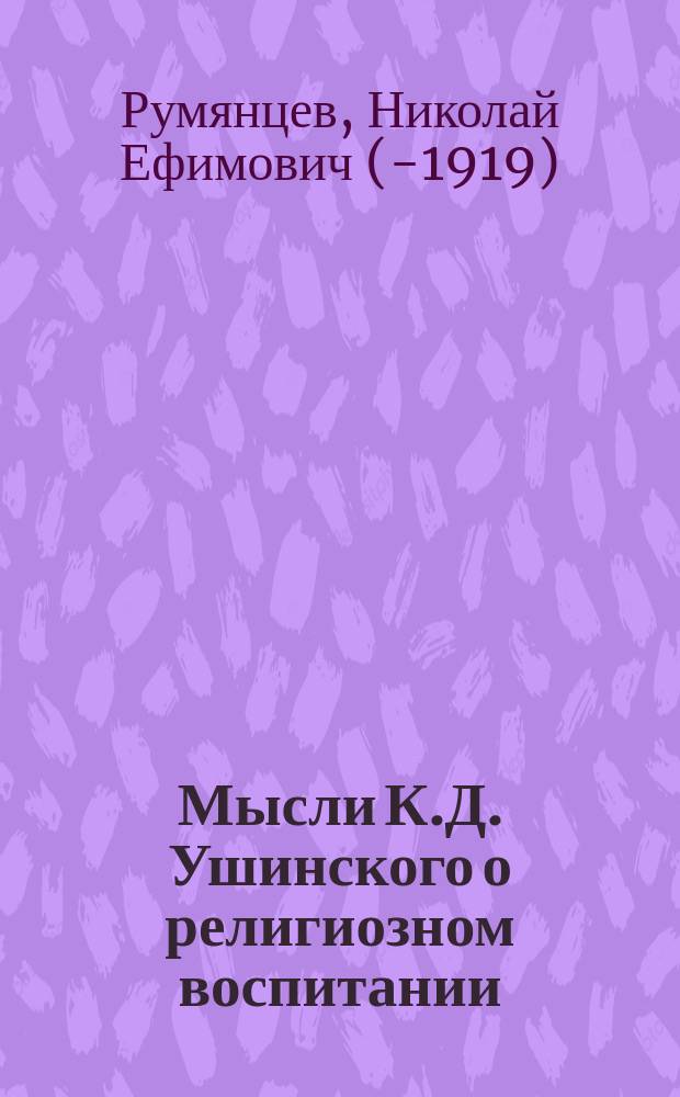 Мысли К.Д. Ушинского о религиозном воспитании : По поводу 30-летия со дня смерти (1870 - 21 декабря - 1900)
