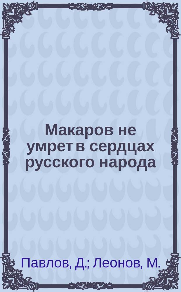 Макаров не умрет в сердцах русского народа: (На смерть героя Макарова); Нежданно грянул он над нами...: Стихотворение / Д. Павлов. Спи, северный витязь, спи, честный боец : [Стихотворение