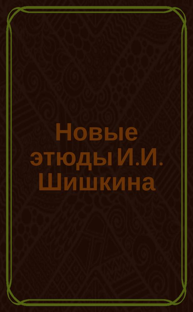 Новые этюды И.И. Шишкина