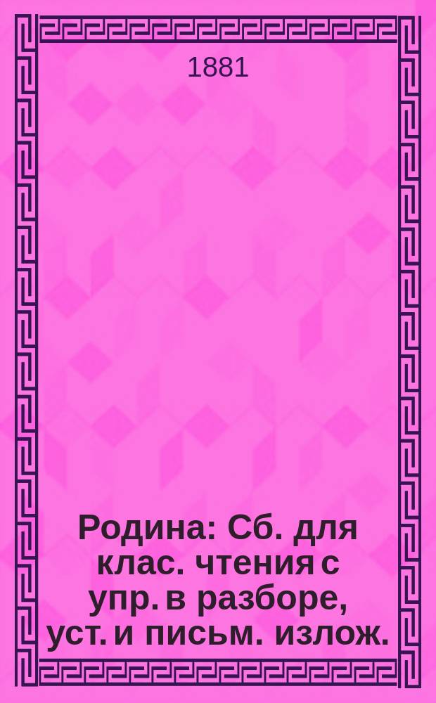 Родина : Сб. для клас. чтения с упр. в разборе, уст. и письм. излож. : В 3 ч. : Курс приготовит. и 4 низших кл