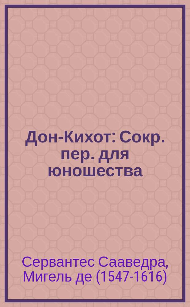 ... Дон-Кихот : Сокр. пер. для юношества : С крат. очерком жизни Сервантеса, его портр. и 43 рис. в тексте