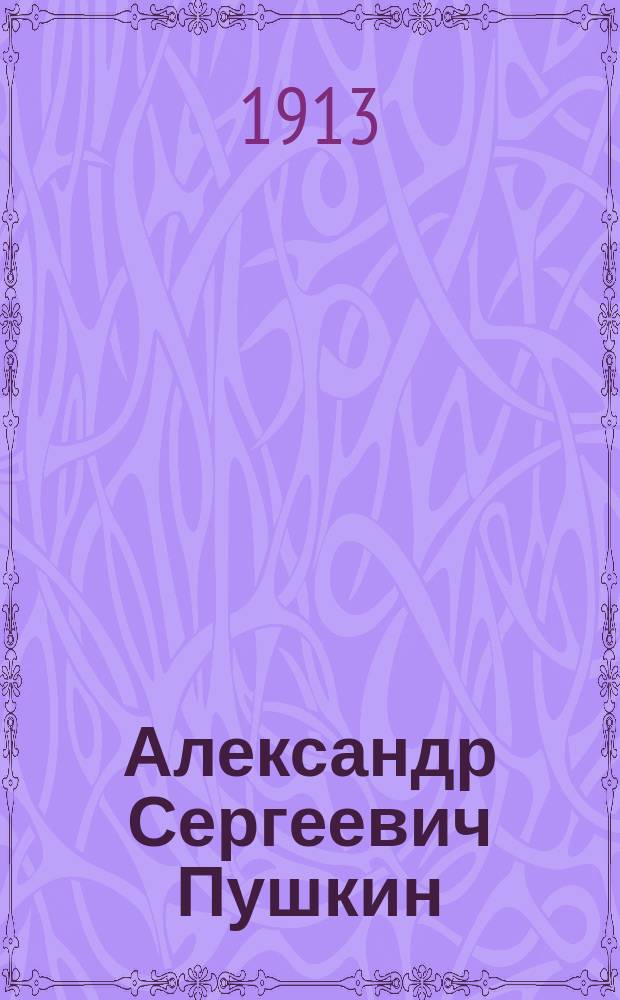 ... Александр Сергеевич Пушкин : Чтение для шк. и для народа : С портр. А.С. Пушкина и с рис. памятников