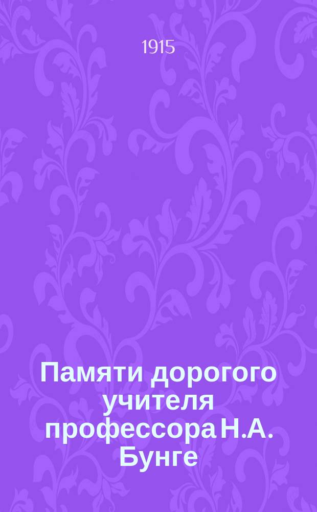 Памяти дорогого учителя профессора Н.А. Бунге