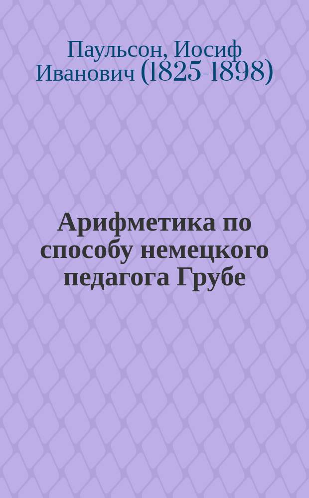 Арифметика по способу немецкого педагога Грубе : Метод. руководство для родителей и элемент. учителей