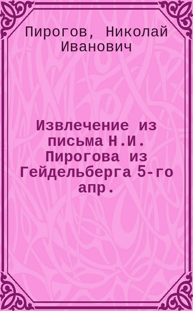 Извлечение из письма Н.И. Пирогова из Гейдельберга [5-го апр. (24-го марта) 1863 г.]
