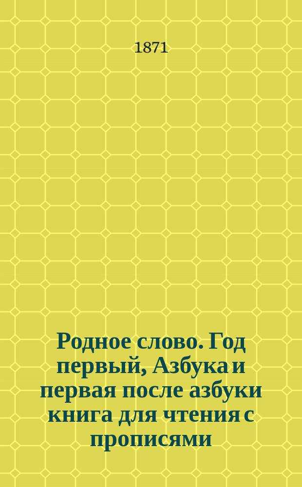 Родное слово. Год первый, Азбука и первая после азбуки книга для чтения с прописями, образцами для первоначальной рисовки и картинками в тексте : Для детей мл. возраста