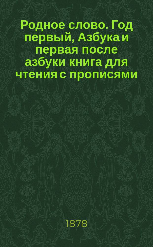 Родное слово. Год первый, Азбука и первая после азбуки книга для чтения с прописями, образцами для первоначальной рисовки и картинками в тексте : Для детей мл. возраста