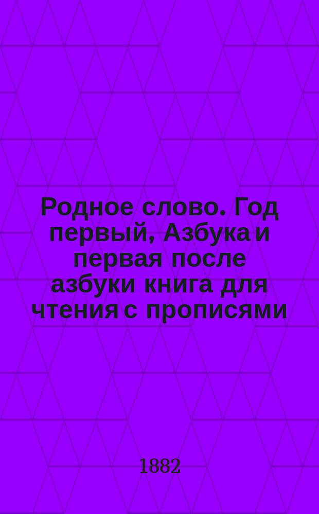 Родное слово. Год первый, Азбука и первая после азбуки книга для чтения с прописями, образцами для первоначальной рисовки и картинками в тексте : Для детей мл. возраста